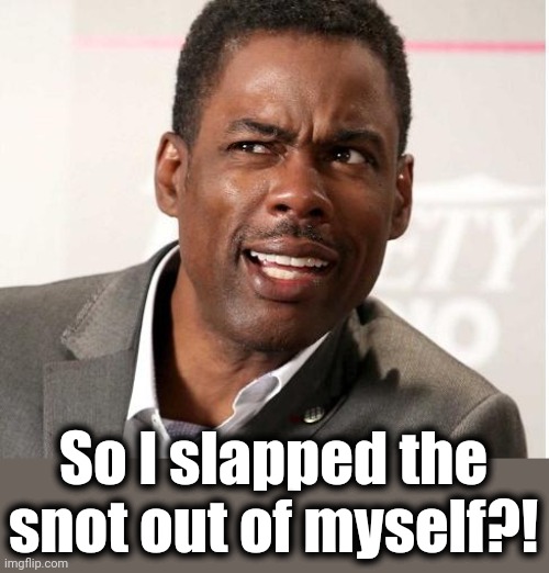 chris rock wut | So I slapped the snot out of myself?! | image tagged in chris rock wut | made w/ Imgflip meme maker