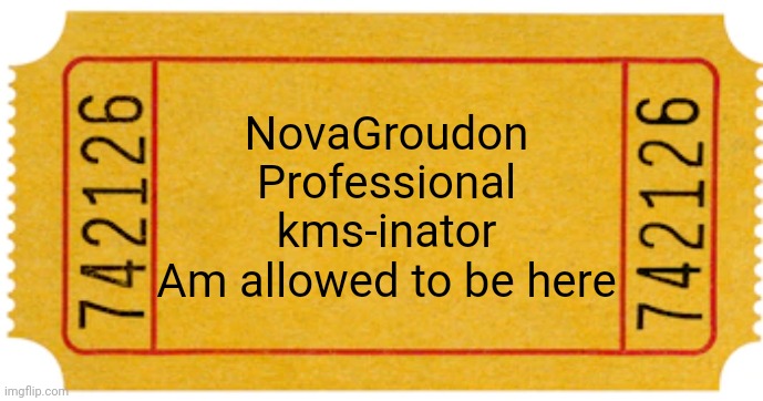 ticket | NovaGroudon
Professional kms-inator
Am allowed to be here | image tagged in ticket | made w/ Imgflip meme maker