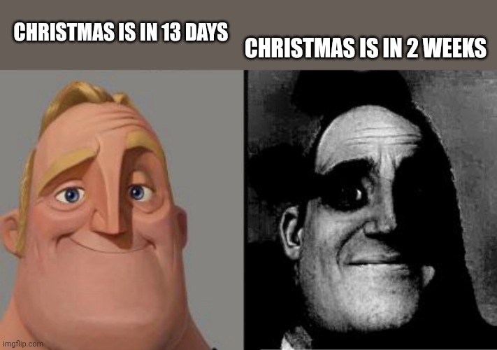 Traumatized Mr. Incredible | CHRISTMAS IS IN 2 WEEKS; CHRISTMAS IS IN 13 DAYS | image tagged in traumatized mr incredible | made w/ Imgflip meme maker