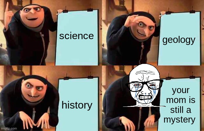 Gru's Plan Meme | science; geology; history; your mom is still a mystery | image tagged in memes,gru's plan | made w/ Imgflip meme maker