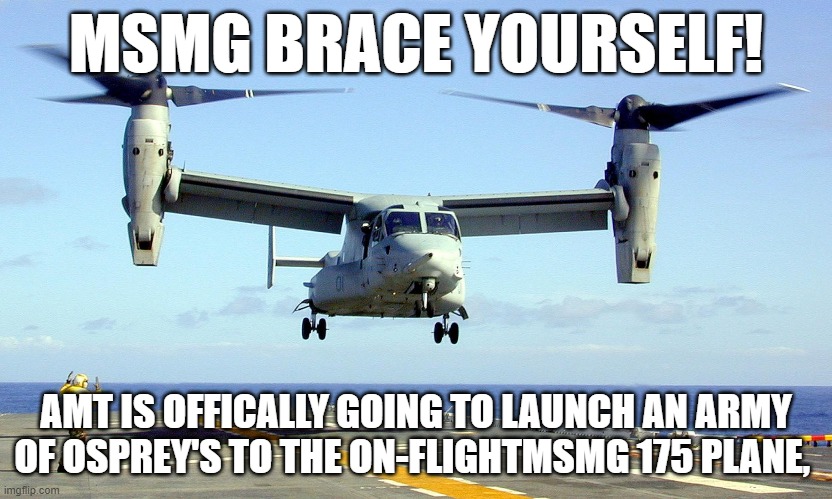 MSMG BRACE YOURSELF! AMT IS OFFICALLY GOING TO LAUNCH AN ARMY OF OSPREY'S TO THE ON-FLIGHTMSMG 175 PLANE, | image tagged in memes | made w/ Imgflip meme maker
