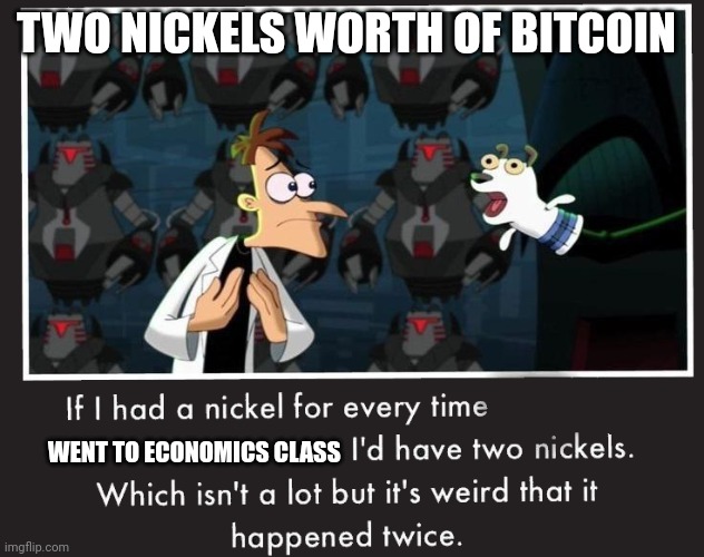 but the bus cost $1 | TWO NICKELS WORTH OF BITCOIN; WENT TO ECONOMICS CLASS | image tagged in doof if i had a nickel | made w/ Imgflip meme maker