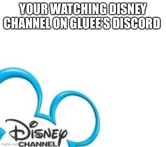 Disney Channel | YOUR WATCHING DISNEY CHANNEL ON GLUEE’S DISCORD | image tagged in disney channel | made w/ Imgflip meme maker