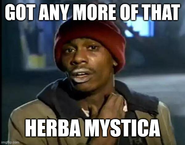 Y'all Got Any More Of That Meme | GOT ANY MORE OF THAT; HERBA MYSTICA | image tagged in memes,y'all got any more of that | made w/ Imgflip meme maker