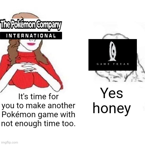Yes Honey | Yes honey; It's time for you to make another Pokémon game with not enough time too. | image tagged in yes honey | made w/ Imgflip meme maker