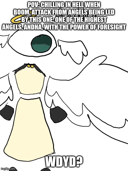 Yes, this in the same universe as my last RP | POV: CHILLING IN HELL WHEN BOOM, ATTACK FROM ANGELS BEING LED BY THIS ONE, ONE OF THE HIGHEST ANGELS, ANDHA, WITH THE POWER OF FORESIGHT; WDYD? | made w/ Imgflip meme maker