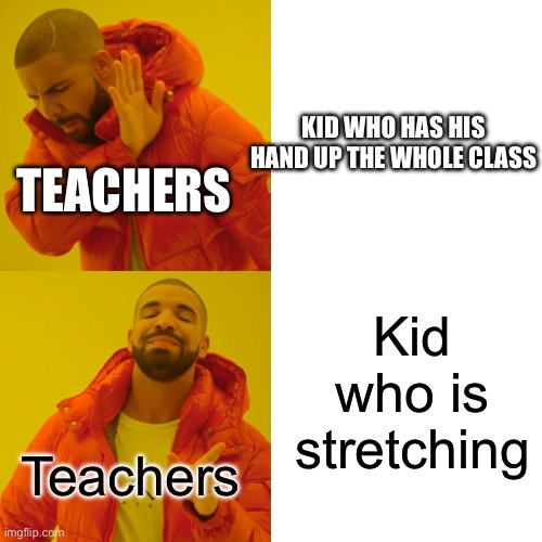 Drake Hotline Bling | KID WHO HAS HIS HAND UP THE WHOLE CLASS; TEACHERS; Kid who is stretching; Teachers | image tagged in memes,drake hotline bling | made w/ Imgflip meme maker
