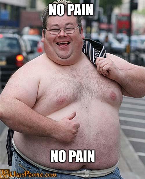 fat guy | NO PAIN; NO PAIN | image tagged in fat guy | made w/ Imgflip meme maker
