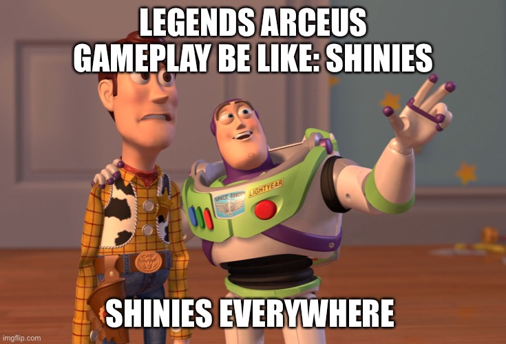 Yet so many Pokémon that shouldn’t be are shiny locked. | LEGENDS ARCEUS GAMEPLAY BE LIKE: SHINIES; SHINIES EVERYWHERE | image tagged in memes,x x everywhere | made w/ Imgflip meme maker