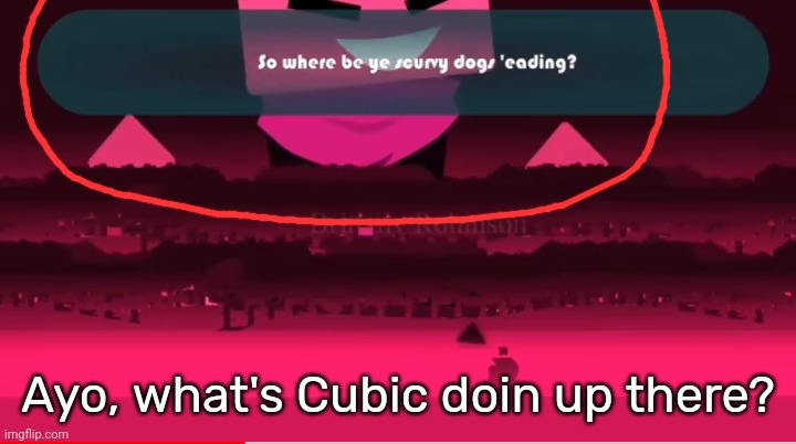 Ayo, what's Cubic doin up there? | image tagged in idk,stuff,s o u p,carck | made w/ Imgflip meme maker