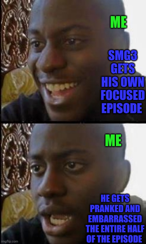 My reaction to the latest episode ( spoiler ) | ME; SMG3 GETS HIS OWN FOCUSED EPISODE; ME; HE GETS PRANKED AND EMBARRASSED THE ENTIRE HALF OF THE EPISODE | image tagged in disappointed black guy,smg4,spoiler | made w/ Imgflip meme maker