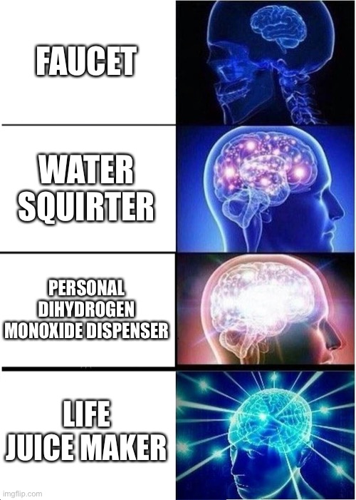 “Personal dihydrogen monoxide dispenser” | FAUCET; WATER SQUIRTER; PERSONAL DIHYDROGEN MONOXIDE DISPENSER; LIFE JUICE MAKER | image tagged in memes,expanding brain | made w/ Imgflip meme maker