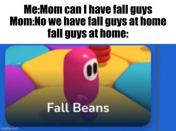 I know fall guys is dead but I could not sharing this rip off | Me:Mom can I have fall guys
Mom:No we have fall guys at home
fall guys at home: | image tagged in rip off,fall guys,mom can we have | made w/ Imgflip meme maker