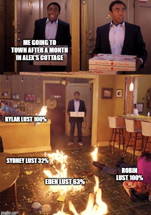 Surprised Pizza Delivery | ME GOING TO TOWN AFTER A MONTH IN ALEX'S COTTAGE; KYLAR LUST 100%; SYDNEY LUST 32%; ROBIN LUST 100%; EDEN LUST 63% | image tagged in surprised pizza delivery | made w/ Imgflip meme maker