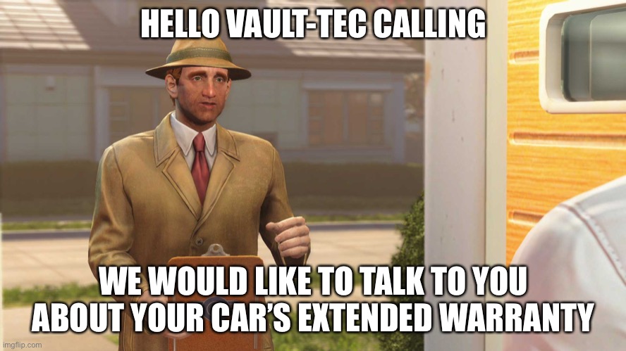 Fallout 4 Vault | HELLO VAULT-TEC CALLING; WE WOULD LIKE TO TALK TO YOU ABOUT YOUR CAR’S EXTENDED WARRANTY | image tagged in fallout 4 vault | made w/ Imgflip meme maker