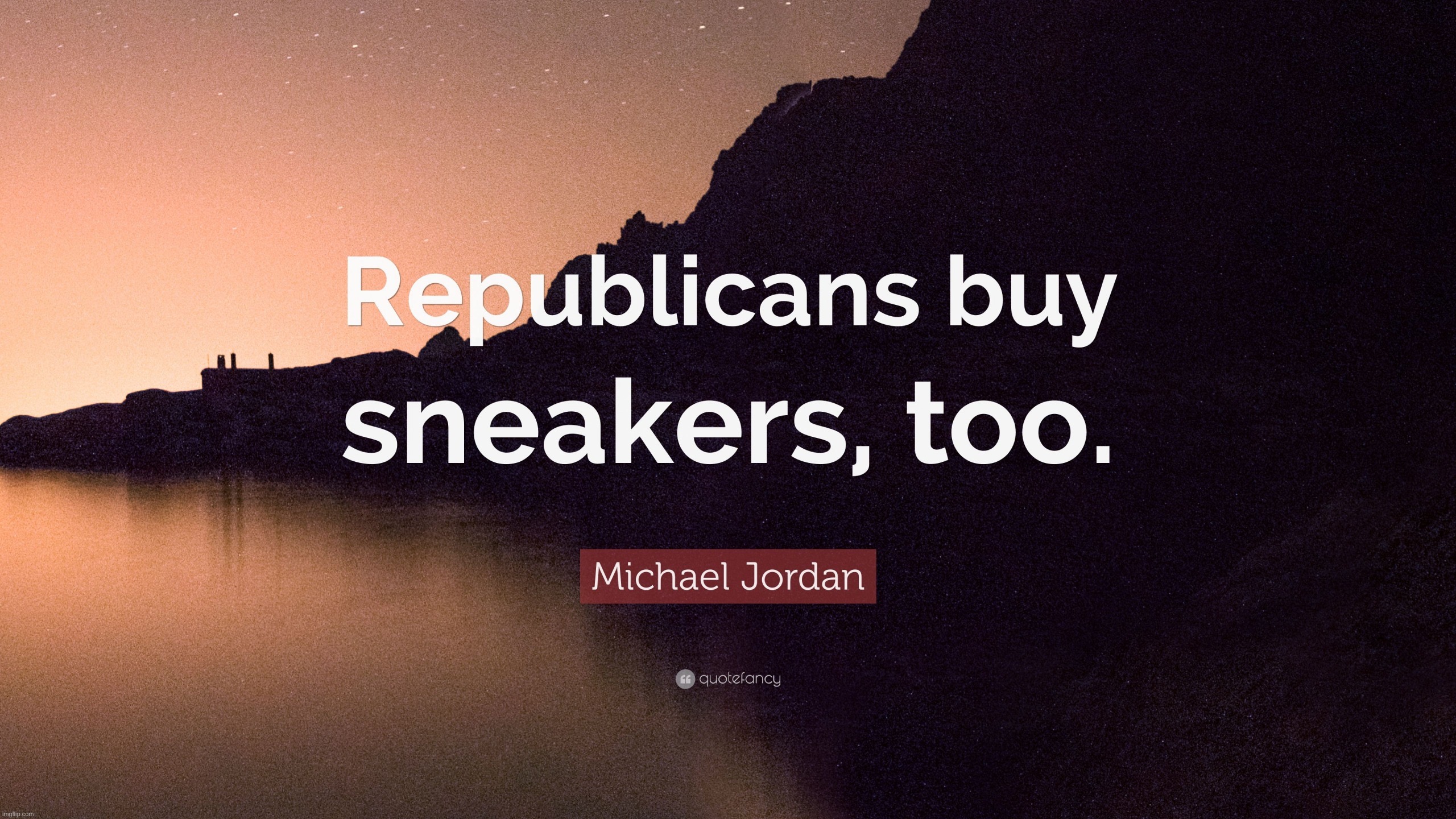 Michael Jordan Republicans buy sneakers too | image tagged in michael jordan republicans buy sneakers too | made w/ Imgflip meme maker