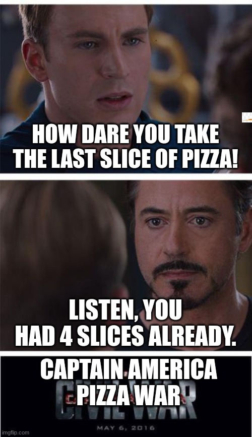 Im bored | HOW DARE YOU TAKE THE LAST SLICE OF PIZZA! LISTEN, YOU HAD 4 SLICES ALREADY. CAPTAIN AMERICA
PIZZA WAR | image tagged in memes,marvel civil war 1 | made w/ Imgflip meme maker