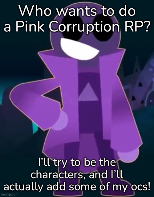 You could be your oc if you wanted, or be a character! | Who wants to do a Pink Corruption RP? I’ll try to be the characters, and I’ll actually add some of my ocs! | made w/ Imgflip meme maker