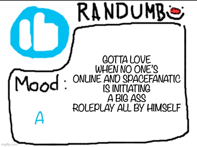 Seriously how does he do that | GOTTA LOVE WHEN NO ONE’S ONLINE AND SPACEFANATIC IS INITIATING A BIG ASS ROLEPLAY ALL BY HIMSELF; A | image tagged in randumb announcement | made w/ Imgflip meme maker