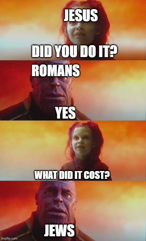 Making Jews with the Romans | JESUS; DID YOU DO IT? ROMANS; YES; WHAT DID IT COST? JEWS | image tagged in thanos gamora what did it cost,memes | made w/ Imgflip meme maker