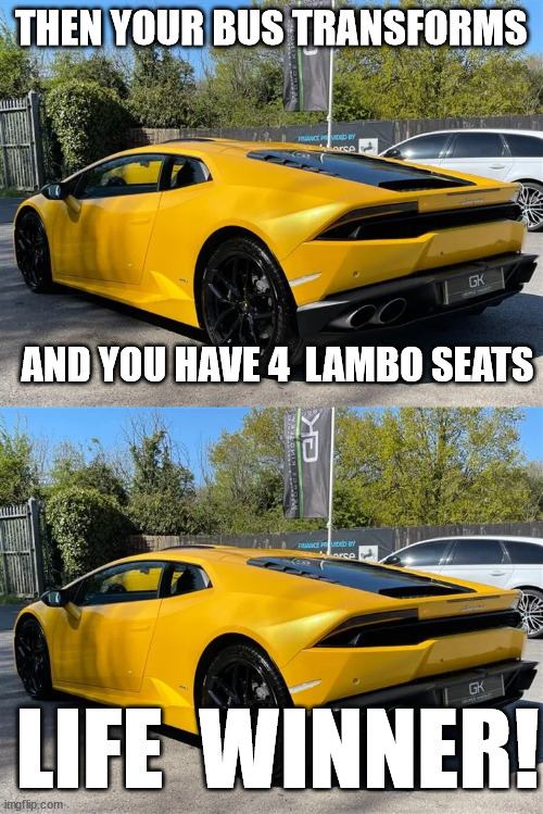 THEN YOUR BUS TRANSFORMS AND YOU HAVE 4  LAMBO SEATS LIFE  WINNER! | made w/ Imgflip meme maker