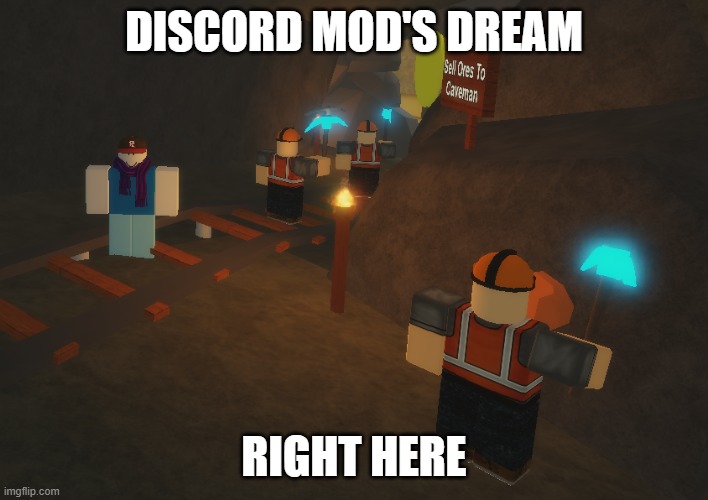miner | DISCORD MOD'S DREAM; RIGHT HERE | image tagged in mine | made w/ Imgflip meme maker