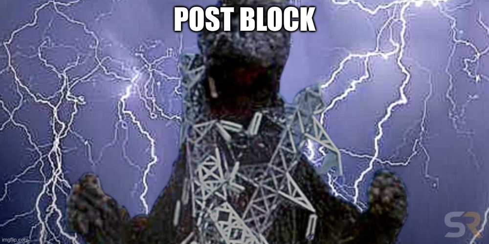 low tier god(zilla) | POST BLOCK | image tagged in low tier god zilla | made w/ Imgflip meme maker