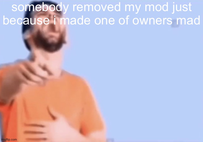 Laughing and pointing | somebody removed my mod just because i made one of owners mad | image tagged in laughing and pointing | made w/ Imgflip meme maker