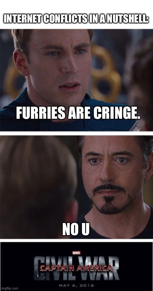 I don’t really care about furries to be honest. They kinda just exist. | INTERNET CONFLICTS IN A NUTSHELL:; FURRIES ARE CRINGE. NO U | image tagged in memes,marvel civil war 1,funny,internet,conflict | made w/ Imgflip meme maker