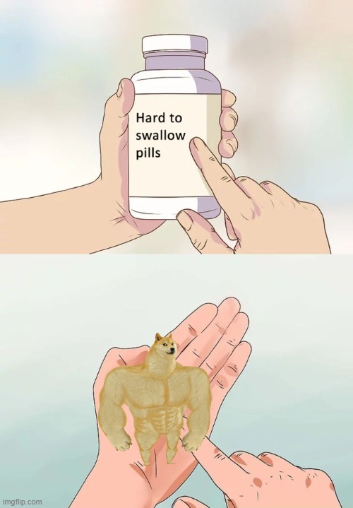 Hard To Swallow Pills | image tagged in memes,hard to swallow pills | made w/ Imgflip meme maker