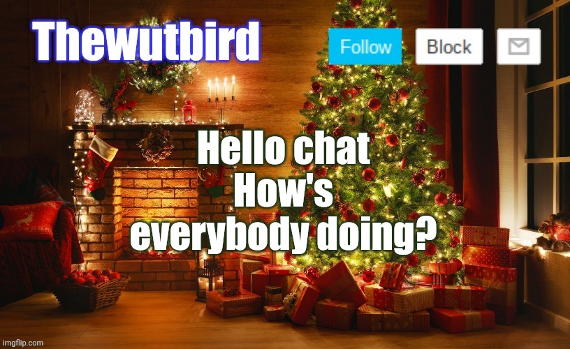 Wutbird Christmas announcement | Hello chat
How's everybody doing? | image tagged in wutbird christmas announcement | made w/ Imgflip meme maker