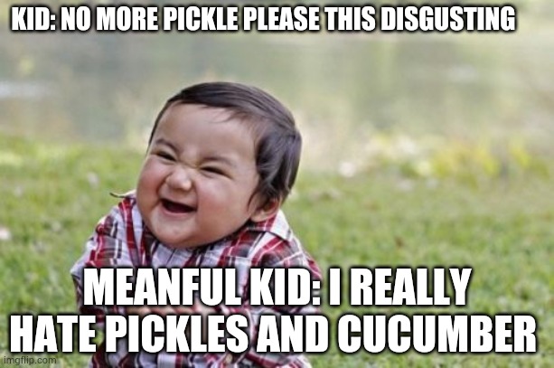 The Kid Who Does not like pickles | KID: NO MORE PICKLE PLEASE THIS DISGUSTING; MEANFUL KID: I REALLY HATE PICKLES AND CUCUMBER | image tagged in memes,evil toddler | made w/ Imgflip meme maker