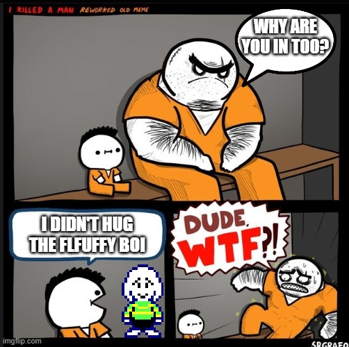 summoning undertale fans | WHY ARE YOU IN TOO? I DIDN'T HUG
THE FLFUFFY BOI | image tagged in srgrafo dude wtf | made w/ Imgflip meme maker
