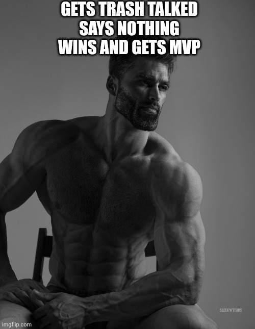 Giga moment | GETS TRASH TALKED
SAYS NOTHING
WINS AND GETS MVP | image tagged in giga chad,original meme,original,funny memes,gaming,video games | made w/ Imgflip meme maker