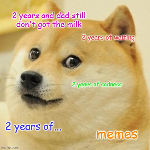 Doge | 2 years and dad still
don't got the milk; 2 years of waiting; 2 years of sadness; 2 years of... memes | image tagged in memes,doge | made w/ Imgflip meme maker