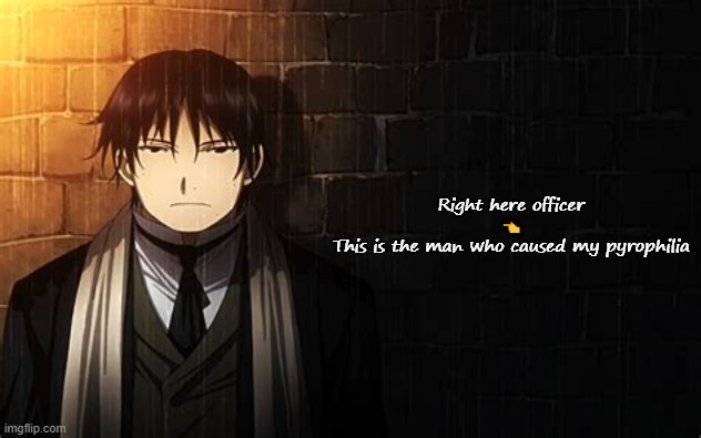 Roy Mustang | Right here officer 
👈 
This is the man who caused my pyrophilia | image tagged in roy mustang | made w/ Imgflip meme maker