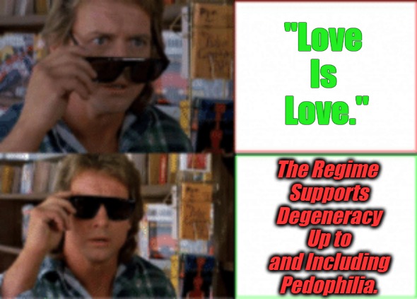 Translating Trickery #2 | "Love 
Is 
Love."; The Regime 
Supports Degeneracy Up to and Including Pedophilia. | image tagged in they live sunglasses,pedos,pederasts,weimerica,clown world,mindless sloganeering | made w/ Imgflip meme maker