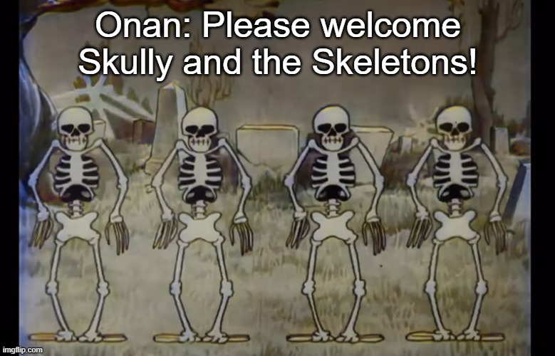 Onan: Please welcome Skully and the Skeletons! | made w/ Imgflip meme maker