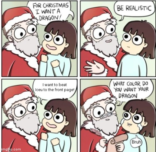 It's never gonna happen. | image tagged in memes,for christmas i want a dragon,christmas,iceu,lmao,funny | made w/ Imgflip meme maker