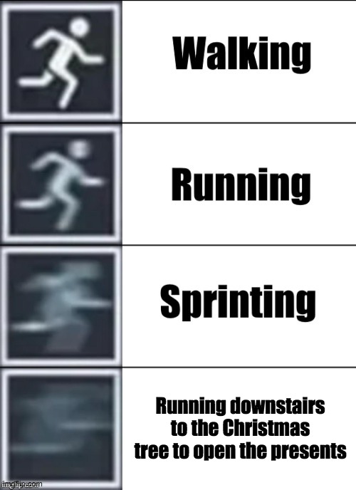 True | Running downstairs to the Christmas tree to open the presents | image tagged in very fast | made w/ Imgflip meme maker