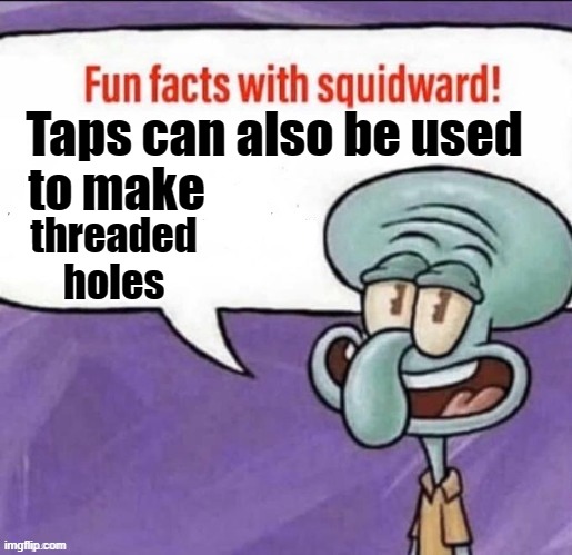 Taps can also be used threaded holes to make | made w/ Imgflip meme maker