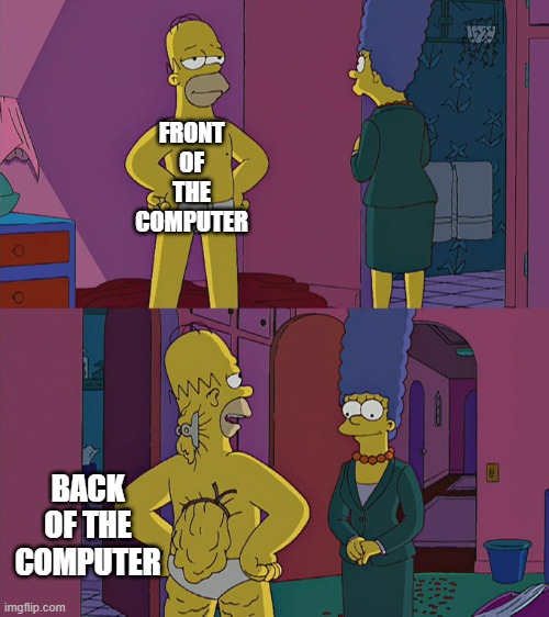 yes | FRONT OF THE COMPUTER; BACK OF THE COMPUTER | image tagged in homer simpson's back fat | made w/ Imgflip meme maker