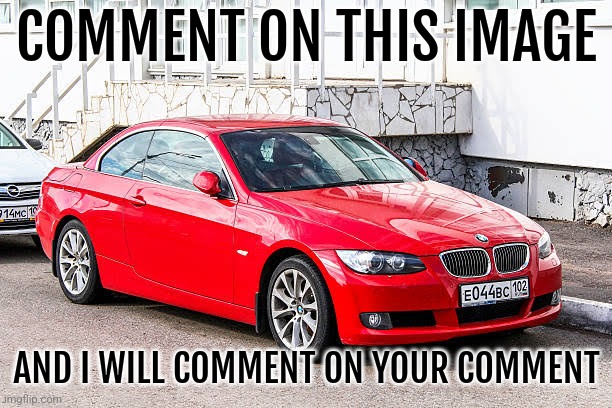 Bmw 3 series red | COMMENT ON THIS IMAGE; AND I WILL COMMENT ON YOUR COMMENT | image tagged in bmw 3 series red | made w/ Imgflip meme maker