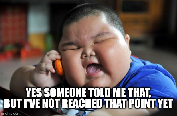 Fat Asian Kid | YES SOMEONE TOLD ME THAT, BUT I'VE NOT REACHED THAT POINT YET | image tagged in fat asian kid | made w/ Imgflip meme maker