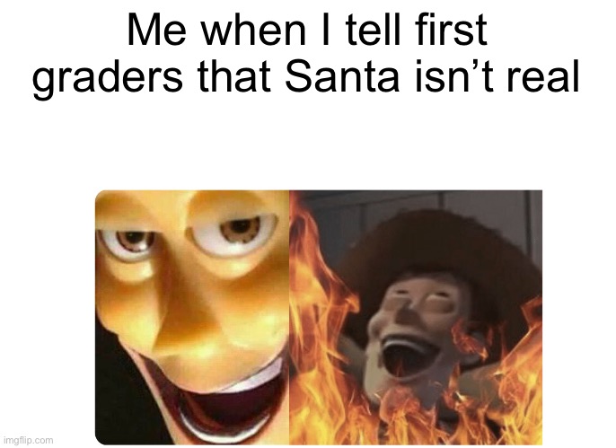 Satanic Woody | Me when I tell first graders that Santa isn’t real | image tagged in satanic woody | made w/ Imgflip meme maker