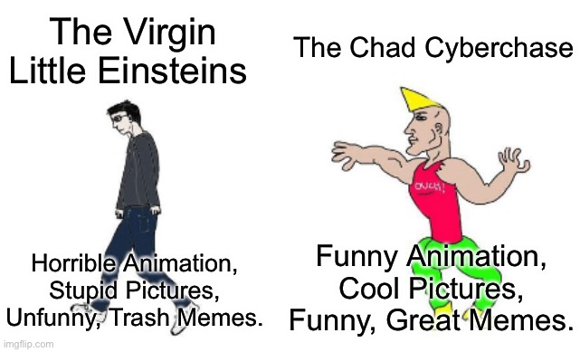 Agreed? | The Chad Cyberchase; The Virgin Little Einsteins; Funny Animation, Cool Pictures, Funny, Great Memes. Horrible Animation, Stupid Pictures, Unfunny, Trash Memes. | image tagged in virgin vs chad,little einsteins,cyberchase | made w/ Imgflip meme maker