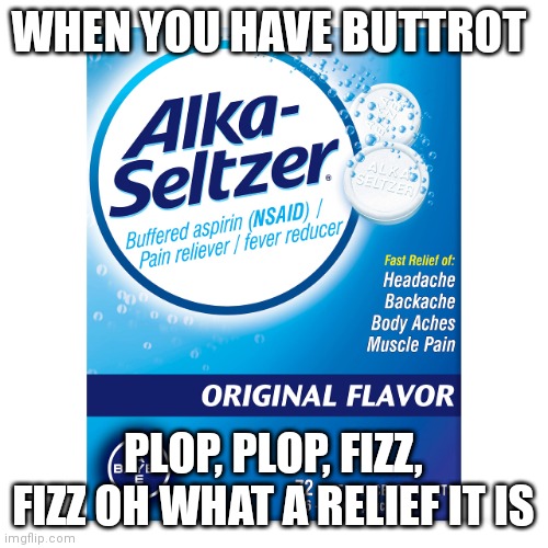 Buttrot Plop,plop,fizz,fizz | WHEN YOU HAVE BUTTROT; PLOP, PLOP, FIZZ, FIZZ OH WHAT A RELIEF IT IS | image tagged in funny memes | made w/ Imgflip meme maker