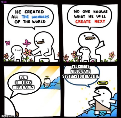 Video games | I’LL CREATE VIDEO GAME SYSTEMS FOR REAL LIFE; EVEN GOD LIKES VIDEO GAMES | image tagged in videogames,god | made w/ Imgflip meme maker