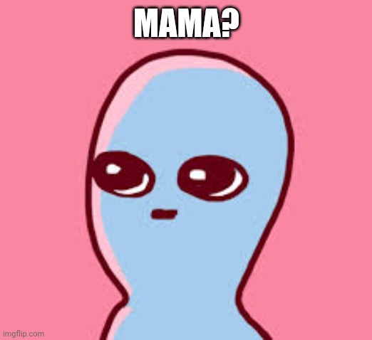 Strange Planet | MAMA? | image tagged in strange planet | made w/ Imgflip meme maker