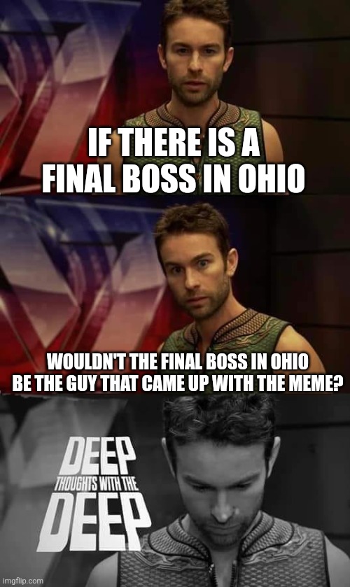 Only in Ohio | IF THERE IS A FINAL BOSS IN OHIO; WOULDN'T THE FINAL BOSS IN OHIO BE THE GUY THAT CAME UP WITH THE MEME? | image tagged in deep thoughts with the deep,ohio,only in ohio,memes | made w/ Imgflip meme maker